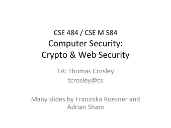 CSE 484 / CSE M 584  Computer Security:  Crypto &amp; Web Security  TA: Thomas Crosley  tcrosley@cs