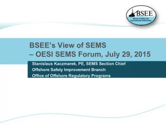 BSEEs View of SEMS   OESI SEMS Forum, July 29, 2015  Stanislaus Kaczmarek, PE, SEMS Section