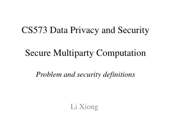 CS573 Data Privacy and Security  Secure Multiparty Computation  Problem and security definitions