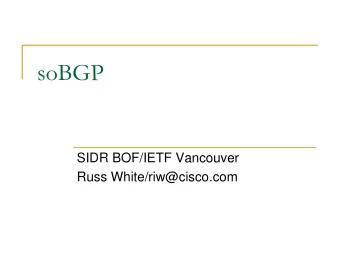 soBGP  SIDR BOF/IETF Vancouver  Russ White/riw@cisco.com  soBGP Goals  Do not touch existing BGP