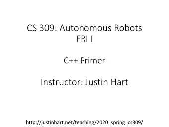 FRI I  C++ Primer  Instructor: Justin Hart  http://justinhart.net/teaching/2020_spring_cs309/