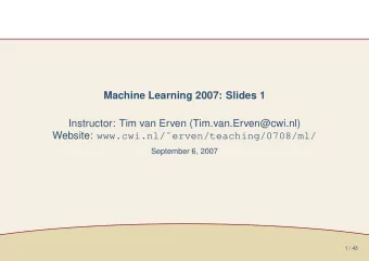 Machine Learning 2007: Slides 1  Instructor: Tim van Erven (Tim.van.Erven@cwi.nl) Website: