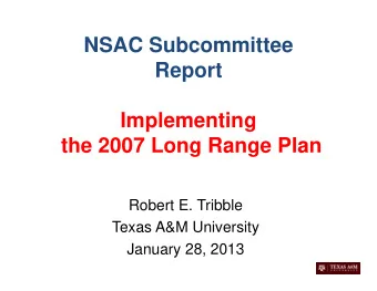 NSAC Subcommittee  Report  Implementing  the 2007 Long Range Plan  Robert E. Tribble  Texas A&amp;M