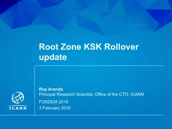 Root Zone KSK Rollover  update  Roy Arends  Principal Research Scientist, Office of the CTO, ICANN