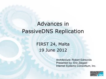 Advances in  PassiveDNS Replication  FIRST 24, Malta  19 June 2012  Architecture: Robert Edmonds