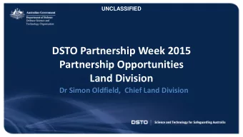 DSTO Partnership Week 2015  Partnership Opportunities  Land Division  Dr Simon Oldfield,  Chief