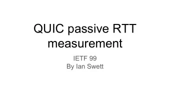 QUIC passive RTT  measurement  IETF 99  By Ian Swett  Background  Almost all of QUIC is encrypted,