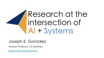 Research at the  intersection of AI + Systems  Joseph E. Gonzalez  Assistant Professor, UC Berkeley