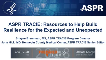 ASPR TRACIE: Resources to Help Build  Resilience for the Expected and Unexpected  Shayne Brannman,