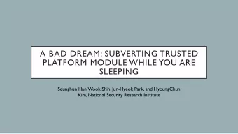 A BAD DREAM: SUBVERTING TRUSTED  PLATFORM MODULE WHILE YOU ARE  SLEEPING  Seunghun Han, Wook Shin,