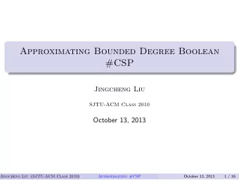 Approximating Bounded Degree Boolean  #CSP  .  Jingcheng Liu  SJTU-ACM Class 2010  October 13, 2013
