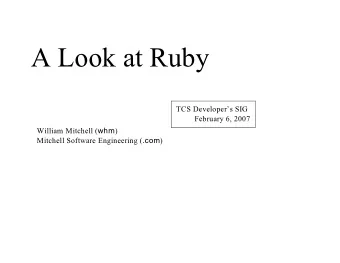 A Look at Ruby  TCS Developers SIG  February 6, 2007 William Mitchell ( whm ) Mitchell Software