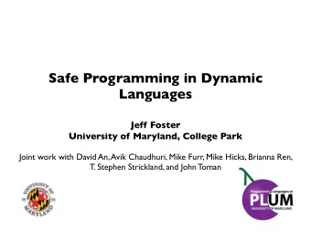 Safe Programming in Dynamic  Languages  Jeff Foster  University of Maryland, College Park  Joint