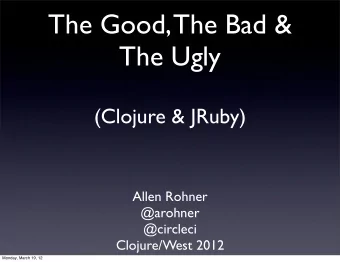 The Good, The Bad &amp;  The Ugly  (Clojure &amp; JRuby)  Allen Rohner  @arohner  @circleci