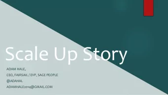 Scale Up Story  ADAM HALE,  CEO, FAIRSAIL / EVP, SAGE PEOPLE  @ADAHAL  ADAMHALE2014@GMAIL.COM