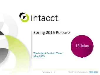 Spring 2015 Release  15-May  The Intacct Product Team  May 2015  CONFIDENTIAL    |  1  Contents