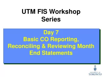 UTM FIS Workshop  Series  Day 7  Basic CO Reporting,  Reconciling &amp; Reviewing Month  End
