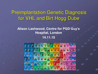 Preimplantation Genetic Diagnosis  for VHL and Birt Hogg Dube  Alison Lashwood, Centre for PGD