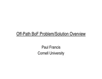 Off-Path BoF Problem/Solution Overview  Paul Francis  Cornell University  Research Goal