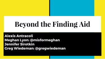 Beyond the Finding Aid  Alexis Antracoli  Meghan Lyon: @misformeghan  Jennifer Sirotkin  Greg