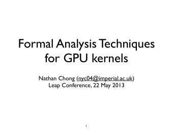 Formal Analysis Techniques  for GPU kernels  Nathan Chong (nyc04@imperial.ac.uk)  Leap Conference,