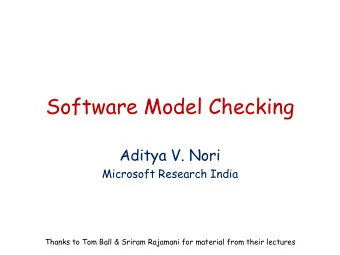 Software Model Checking  Aditya V. Nori  Microsoft Research India  Thanks to Tom Ball &amp; Sriram