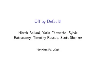 Off by Default!  Hitesh Ballani, Yatin Chawathe, Sylvia  Ratnasamy, Timothy Roscoe, Scott Shenker