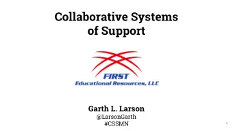 Collaborative Systems  of Support  Garth L. Larson  @LarsonGarth  #CSSMN  1  2  Collaborative