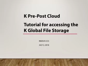 K Pre-Post Cloud  Tutorial for accessing the  K Global File Storage  RIKEN R-CCS  JULY 2, 2018