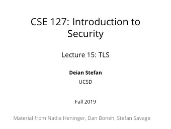 CSE 127: Introduction to  Security  Lecture 15: TLS  Deian Stefan  UCSD  Fall 2019  Material from