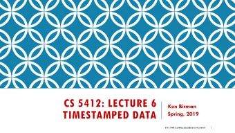 CS 5412: LECTURE 6  Ken Birman  TIMESTAMPED DATA  Spring, 2019