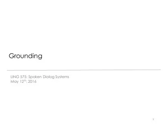 Grounding  LING 575: Spoken Dialog Systems May 12 th , 2016  1  What is Grounding?  Spoken Dialog