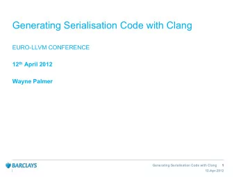 Generating Serialisation Code with Clang  EURO-LLVM CONFERENCE 12 th April 2012  Wayne Palmer