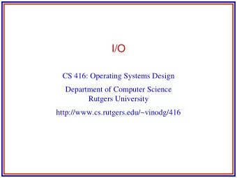 I/O  CS 416: Operating Systems Design  Department of Computer Science  Rutgers University