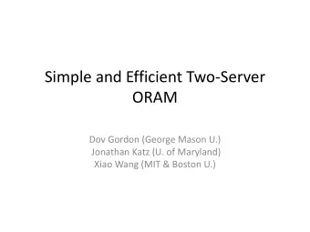 Simple and Efficient Two-Server  ORAM  Dov Gordon (George Mason U.)  Jonathan Katz (U. of Maryland)