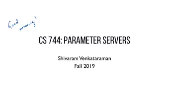 CS 744: PARAMETER SERVERS  Shivaram  Venkataraman  Fall 2019  ADMINISTRIVIA - Assignment 2 is out!