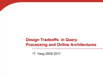 Design Tradeoffs in Query  Processing and Online Architectures  T. Yang 293S 2017  Content