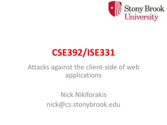 CSE392/ISE331  Attacks against the client-side of web  applications  Nick Nikiforakis