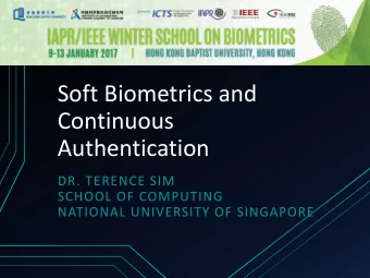 Soft Biometrics and  Continuous  Authentication  DR. TERENCE SIM  SCHOOL OF COMPUTING  NATIONAL