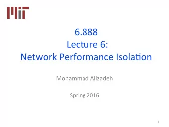 6.888  Lecture 6:  Network Performance Isola8on  Mohammad Alizadeh  Spring 2016  1  Mul8-tenant