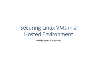 Securing Linux VMs in a  Hosted Environment  mikbras@microsoft.com  Goal  attacks from the