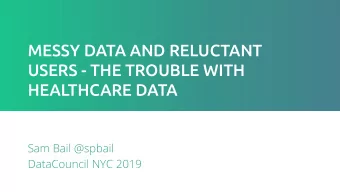 MESSY DATA AND RELUCTANT  USERS - THE TROUBLE WITH  HEALTHCARE DATA  Sam Bail @spbail  DataCouncil