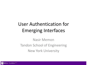 User Authentication for  Emerging Interfaces  Nasir Memon  Tandon School of Engineering  New York