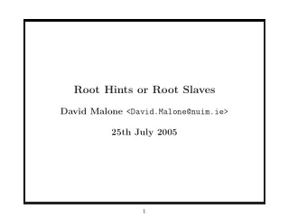 Root Hints or Root Slaves David Malone &lt;David.Malone@nuim.ie&gt;  25th July 2005  1  The idea