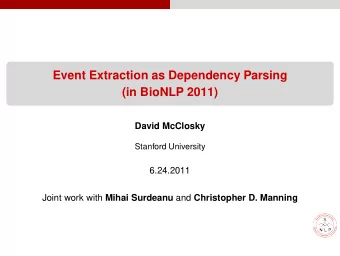 Event Extraction as Dependency Parsing  (in BioNLP 2011)  David McClosky  Stanford University