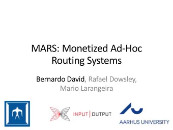 MARS: Monetized Ad-Hoc  Routing Systems  Bernardo David, Rafael Dowsley,  Mario Larangeira  Agenda