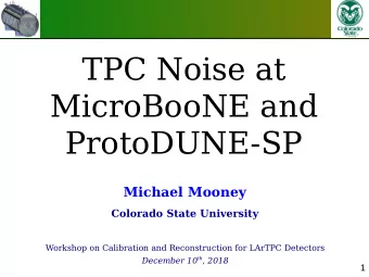 TPC Noise at  MicroBooNE and  ProtoDUNE-SP  Michael Mooney  Colorado State University  Workshop on