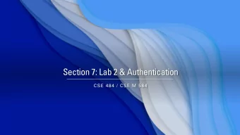 Section 7: Lab 2 &amp; Authentication  CSE 484 / CSE M 584  Administrivia May 15 th May 25 th