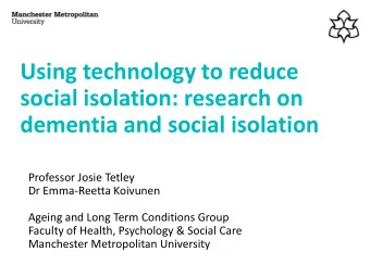 Using technology to reduce  social isolation: research on  dementia and social isolation  Professor