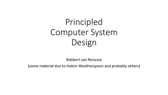 Principled  Computer System  Design  Robbert van Renesse  (some material due to Hakim Weatherspoon